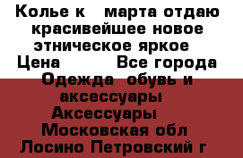 Колье к 8 марта отдаю красивейшее новое этническое яркое › Цена ­ 400 - Все города Одежда, обувь и аксессуары » Аксессуары   . Московская обл.,Лосино-Петровский г.